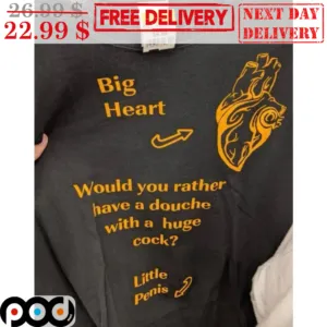 Big Heart Would You Rather Have A Douche With A Huge Cock Little Penis Shirt