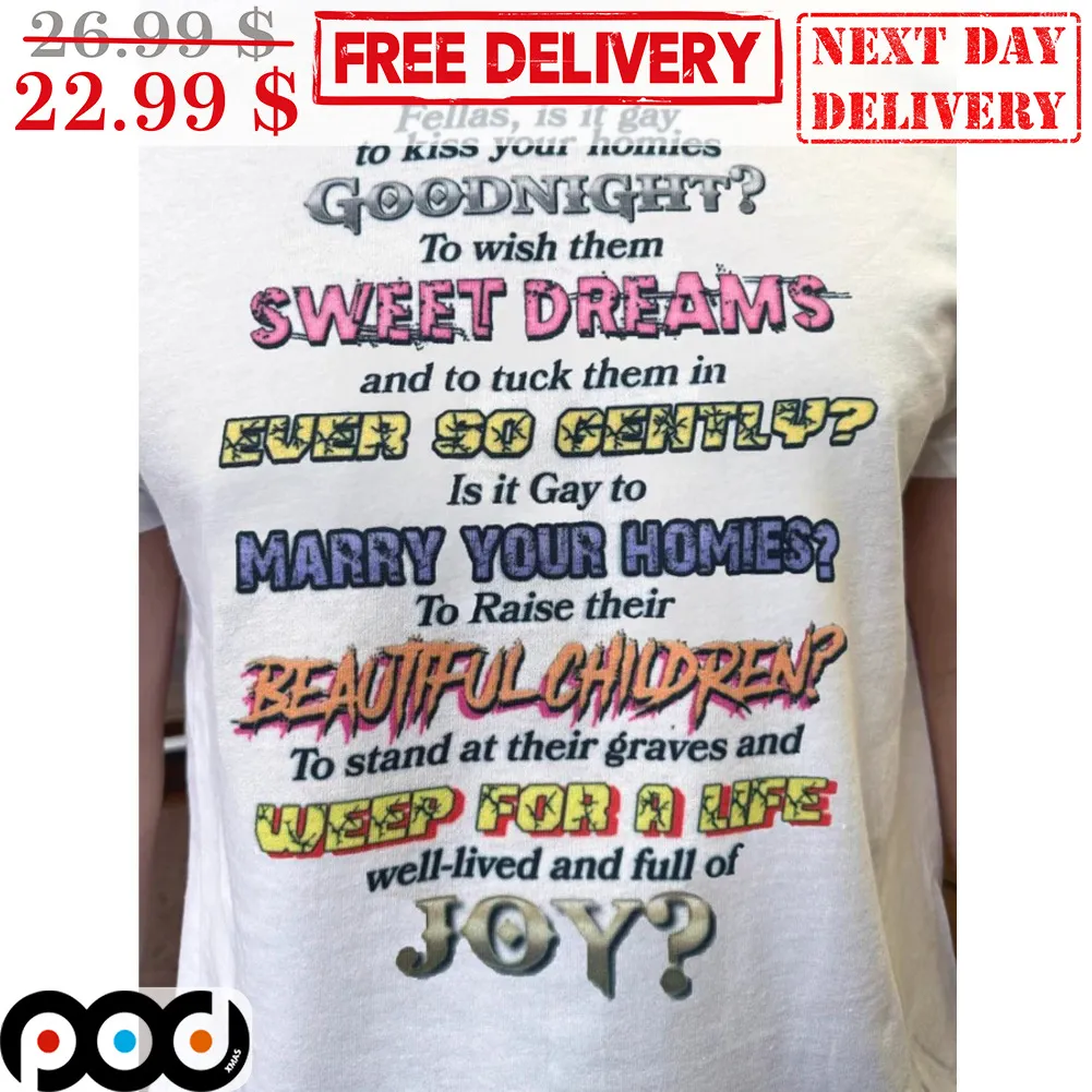 Fellas Is It Gay To Kiss Your Homies Goodnight To Wish Them Sweet Dreams And To Tuck Them In Ever So Gently Is It Gay To Marry Your Homies Shirt