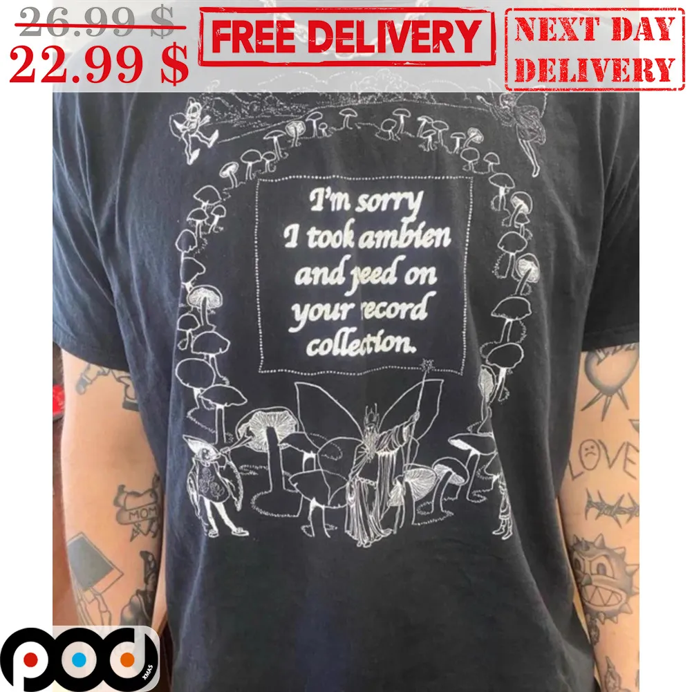 I'm Sorry I Took Ambien And Feed On Your Record Collection Shirt