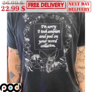 I'm Sorry I Took Ambien And Feed On Your Record Collection Shirt