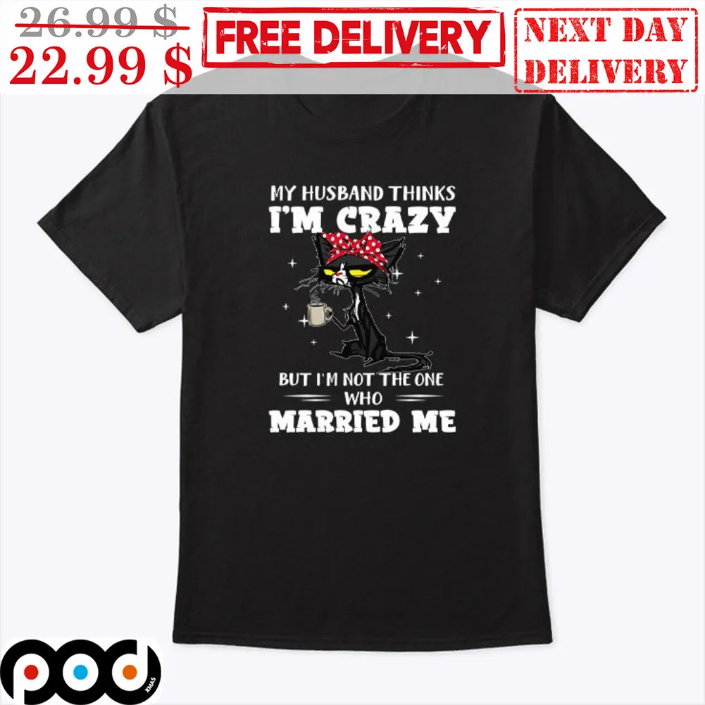 Cat Mom My Husband Thinks I'm Crazy But I'm Not The One Who Married Me Shirt