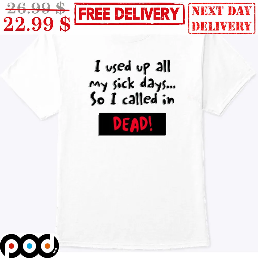 I Used Up All My Sick Days So I Called In Dead Shirt