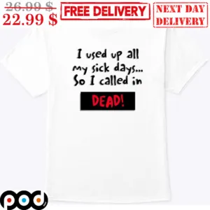 I Used Up All My Sick Days So I Called In Dead Shirt