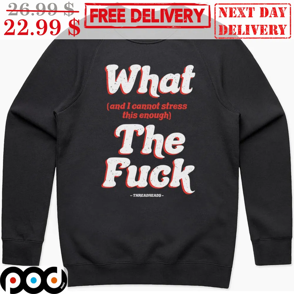 What And I Cannot Stress This Enough The Fuck Shirt
