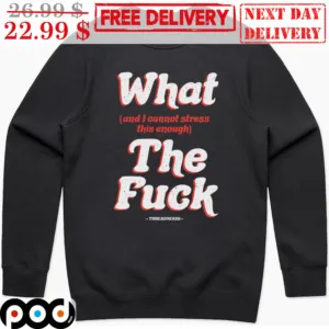What And I Cannot Stress This Enough The Fuck Shirt
