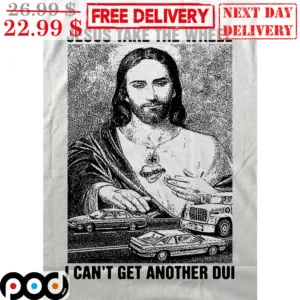Jesus Take The Wheel I Can't Get Another Dui Shirt
