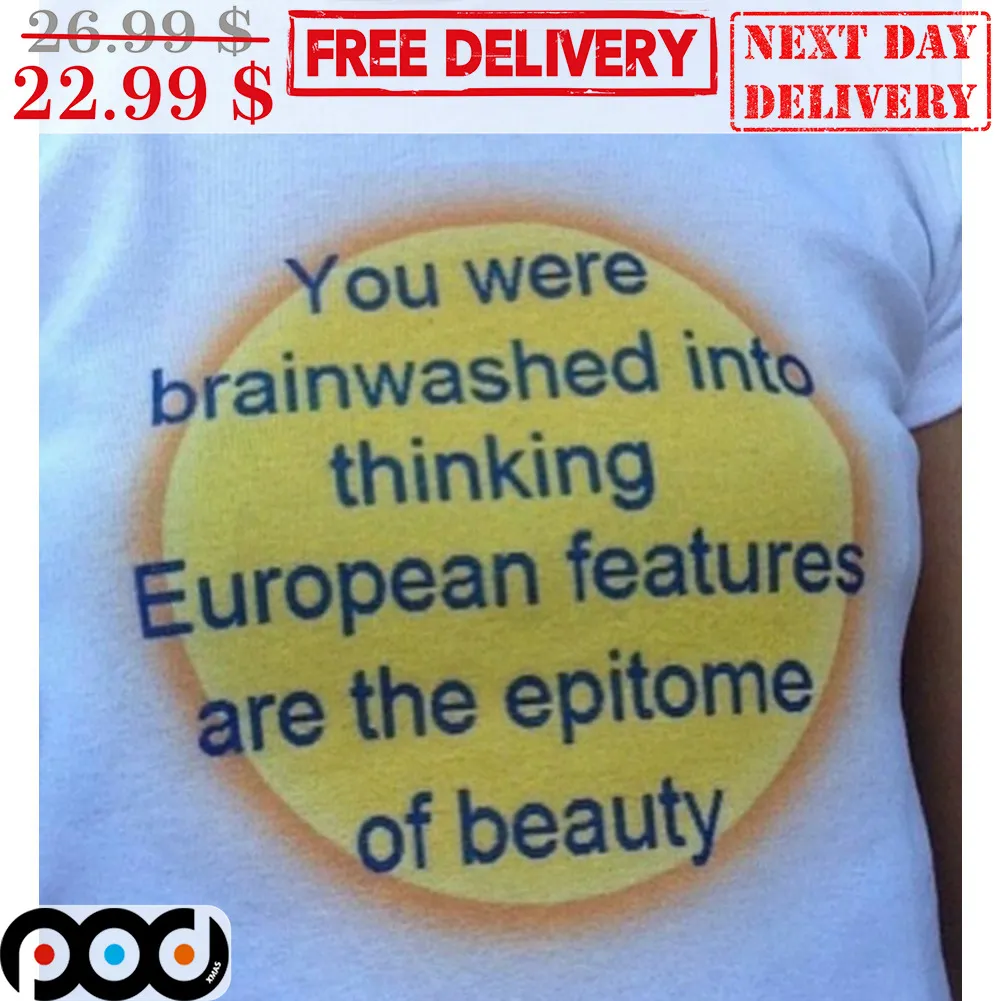 You Were Brainwashed Into Thinking European Features Are The Epitome Of Beauty Shirt