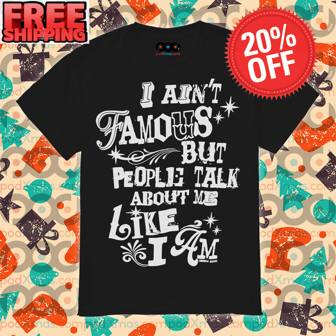 I Ain't Famous But People Talk About Me Like I Am Shirt