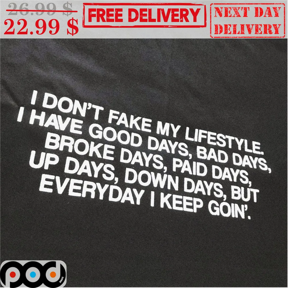 I Don't Fake My Lifestyle I Have Good Days Bad Days Broke Days Paid Days Up Days Down Days But Everyday I Keep Goin' Shirt