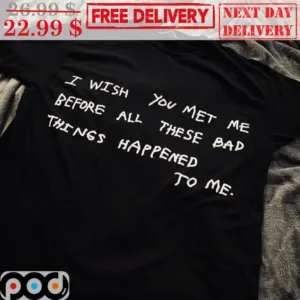 I Wish You Met Me Before All These Bad Things Happened To Me Shirt