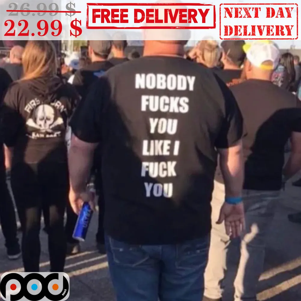 Nobody Fucks You Like I Fuck You Shirt