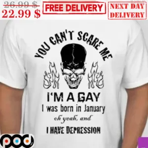 Skull You Can't Scare Me I'm A Hay I Was Born In January Oh Yeah And I Have Depression Shirt