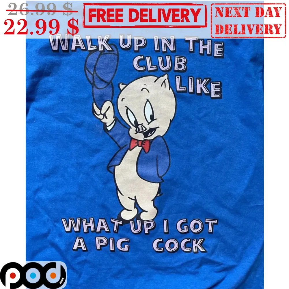Walk Up In The Club Like What Up I Got A Pig Cock Shirt