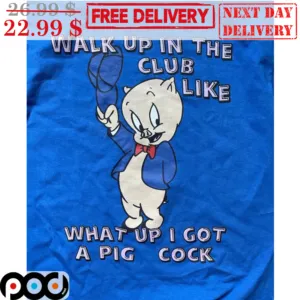 Walk Up In The Club Like What Up I Got A Pig Cock Shirt