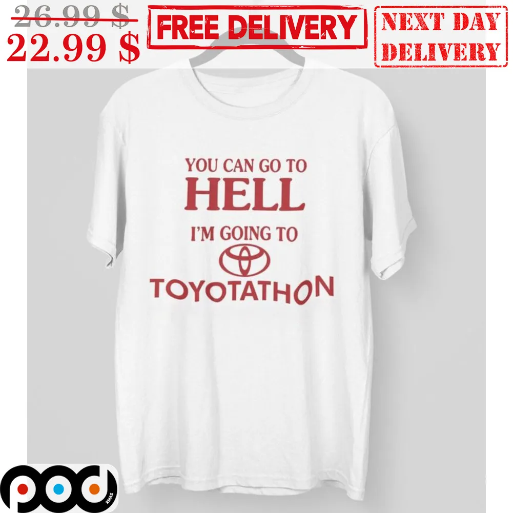You Can Go To Hell I'm Going To Toyotathon Shirt