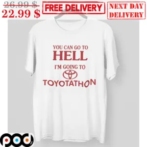 You Can Go To Hell I'm Going To Toyotathon Shirt
