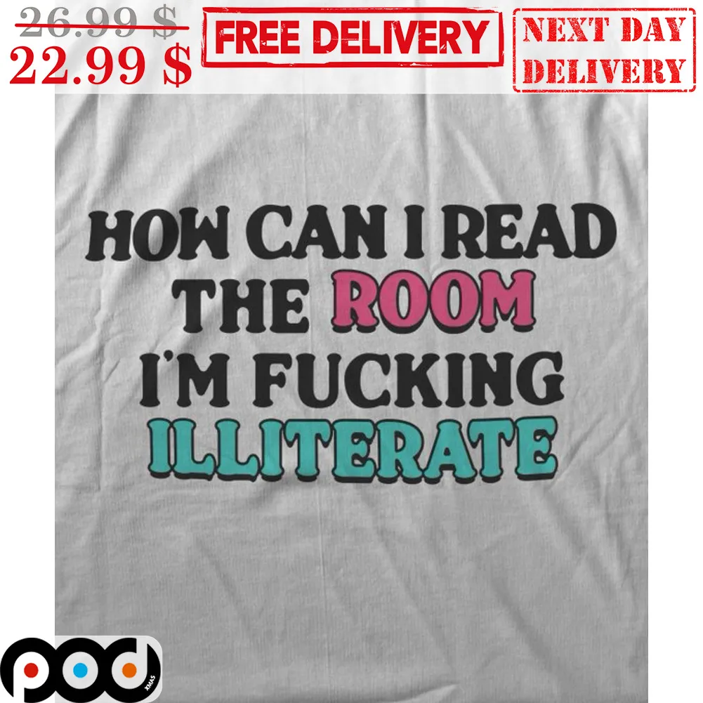 How Can I Read The Room I'm Fucking Illiterate Shirt