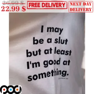 I May Be A Slut But At Least I'm Good At Something Shirt
