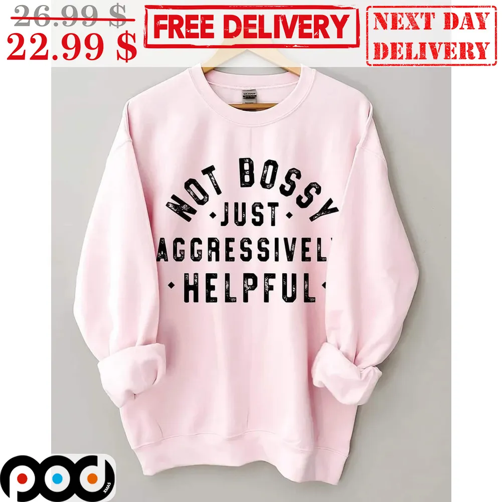 Not Bossy Just Aggressively Helpful Shirt