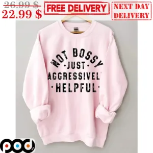 Not Bossy Just Aggressively Helpful Shirt