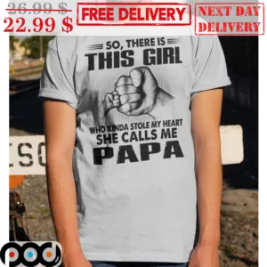 So There Is This Girl Who Kinda Stole My Heart She Calls Me Papa Shirt