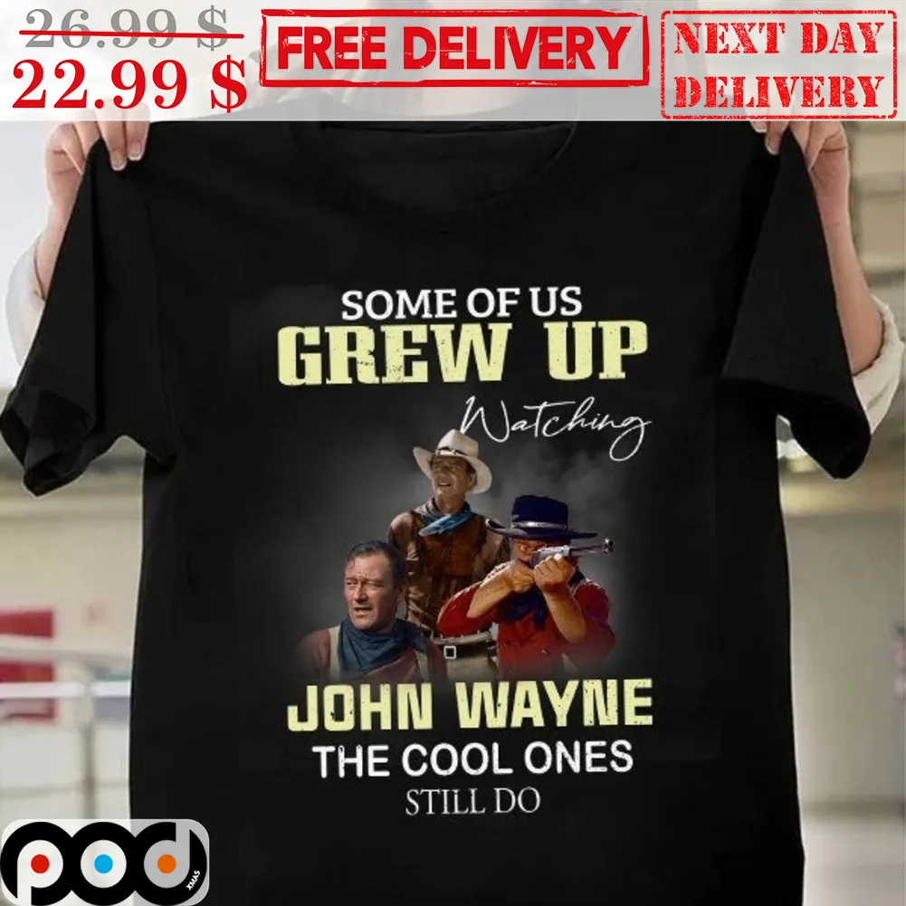 Some Of Us Grew Up Watching John Wayne The Cool Ones Still Do Shirt