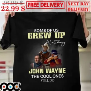 Some Of Us Grew Up Watching John Wayne The Cool Ones Still Do Shirt
