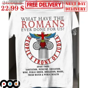 What Have The Romans Ever Done For Us People's Front Of Judea Shirt