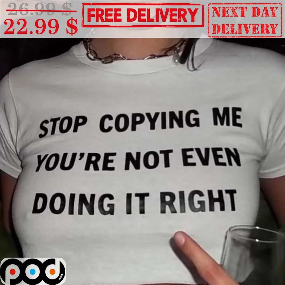 Stop Copying Me You're Not Even Doing It Right Shirt