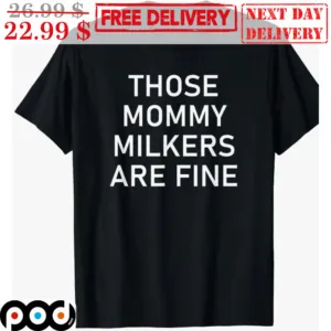 Those Mommy Milkers Are Fine Shirt