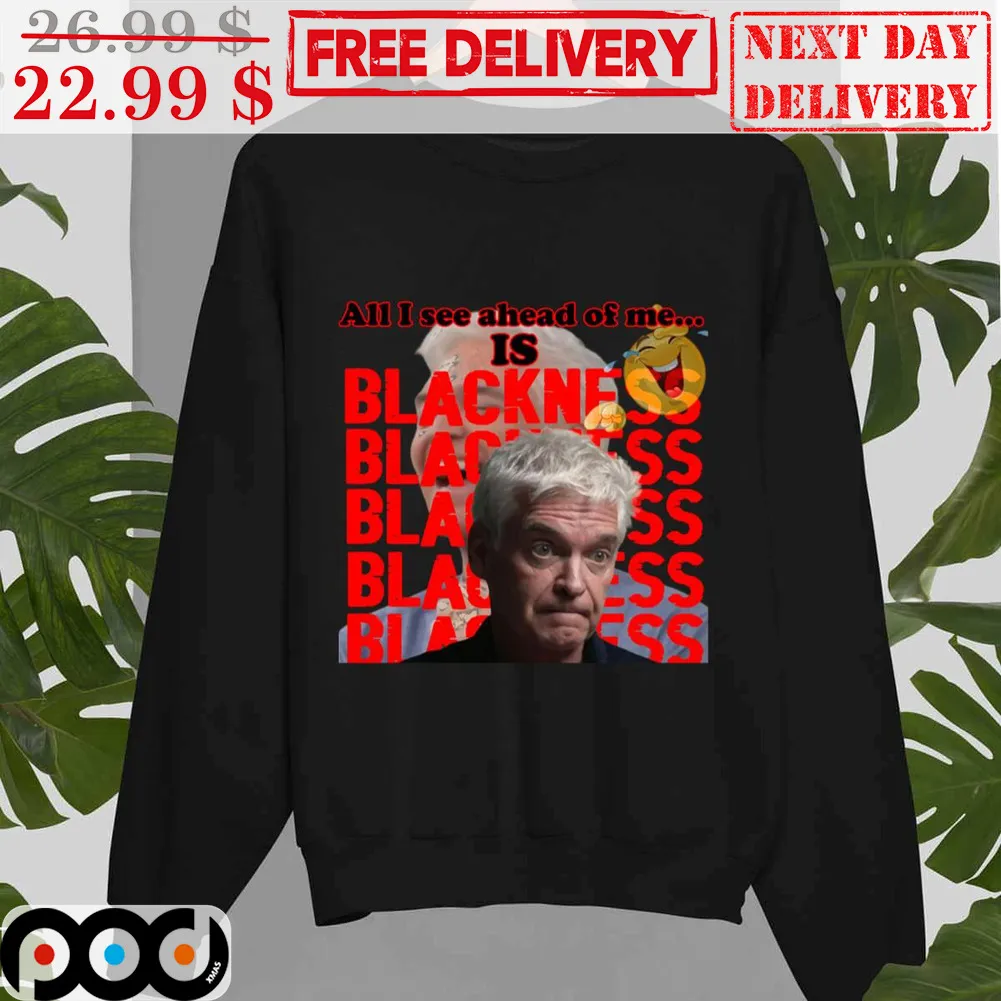 Phillip Schofield All I See Ahead Of Me Is Blackness Shirt