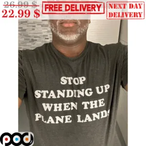 Stop Standing Up When The Plane Lands Shirt