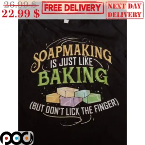 Soapmaking Is Just Like Baking But Don't Lick The Finger Shirt