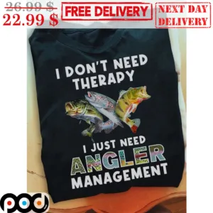 Fish I Don't Need Therapy I Just Need Angler Management Shirt