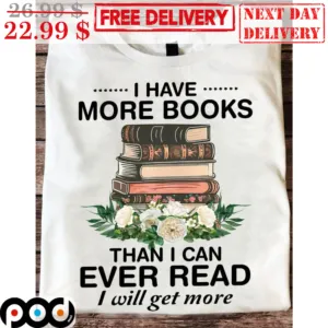 I Have More Books Than I Can Ever Read I Will Get More Shirt