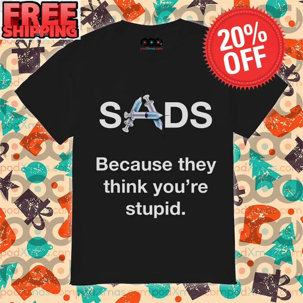 Syringe Sads Because They Think You're Stupid Shirt