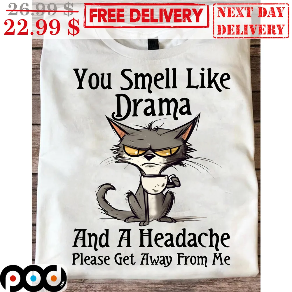 Cat You Smell Like Drama And A Headache Please Get Away From Me Shirt