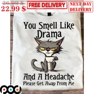 Cat You Smell Like Drama And A Headache Please Get Away From Me Shirt