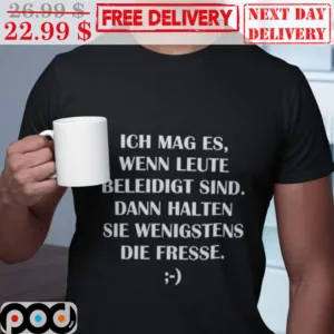 Ich Mag Es Wenn Leute Beleidigt Sind Dann Halten Sie Wenigstens Die Fresse Shirt