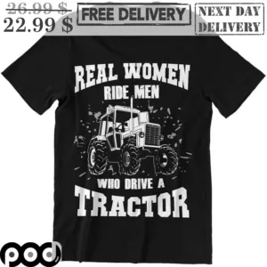 Real Women Ride Men Who Drive A Tractor Shirt