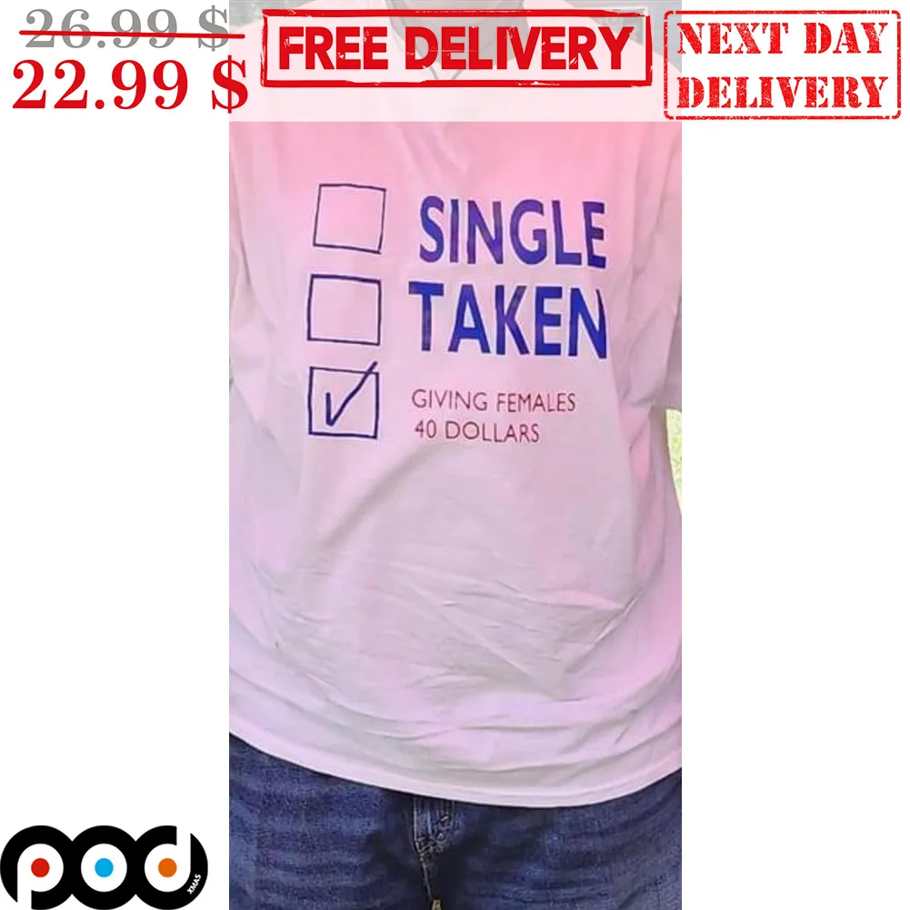 Single Taken Giving Females 40 Dollars Shirt