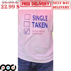 Single Taken Giving Females 40 Dollars Shirt