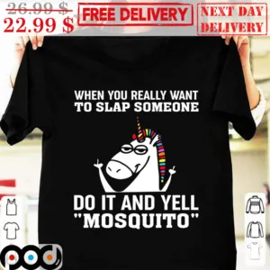 Unicorn When You Really Want To Slap Someone Do It And Yell Mosquito Shirt