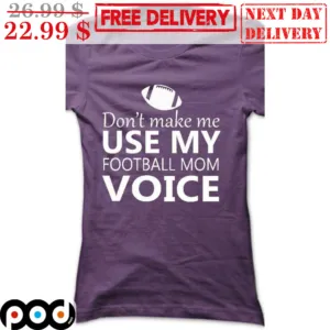 Don't Make Me Use My Football Mom Voice Shirt