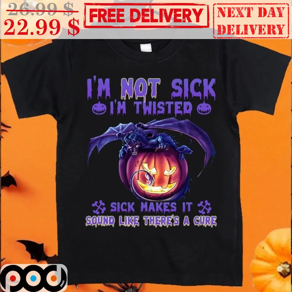 Dragon Pumpkin I'm Not Sick I'm Twisted Sick Makes It Sound Like There's A Cure Shirt