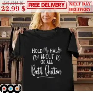 Hold My Halo I'm About To Go All Beth Dutton Shirt
