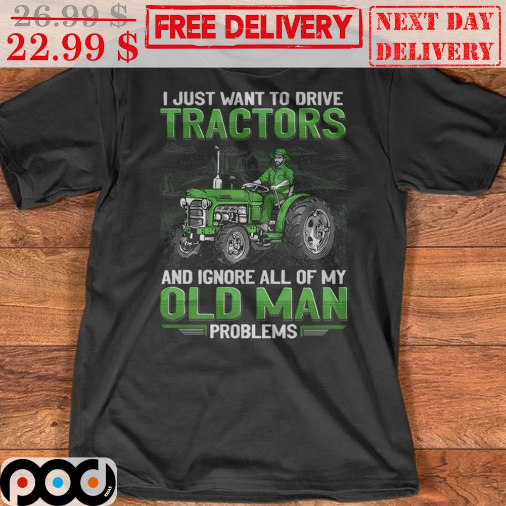 I Just Want To Drive Tractors And Ignore All Of My Old Man Problems Shirt