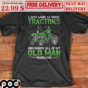 I Just Want To Drive Tractors And Ignore All Of My Old Man Problems Shirt