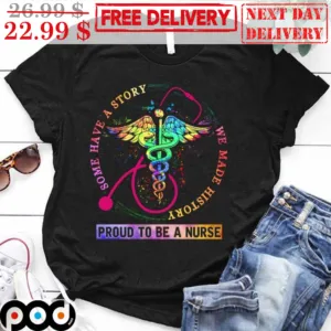 LGBT Some Have A Story We Made History Proud To Be A Nurse Shirt