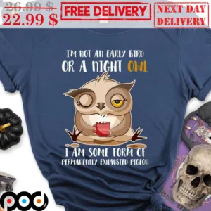 Owl I'm Not An Early Bird Or A Night Owl I Am Some Form Of Permanently Exhausted Pigeon Shirt